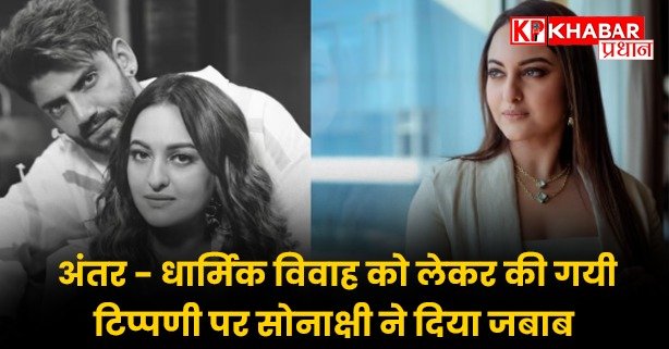अंतर – धार्मिक विवाह को लेकर की गयी टिप्पणी पर सोनाक्षी ने दिया जबाब