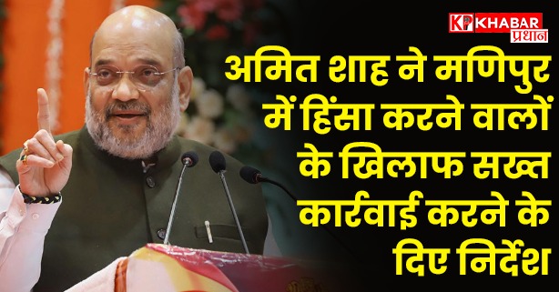 केन्द्रीय गृह मंत्री अमित शाह ने मणिपुर में हिंसा करने वालों के खिलाफ सख्त कार्रवाई करने के दिए निर्देश