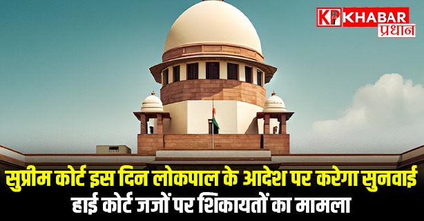 सुप्रीम कोर्ट इस दिन लोकपाल के आदेश पर करेगा सुनवाई......हाई कोर्ट जजों पर शिकायतों का मामला