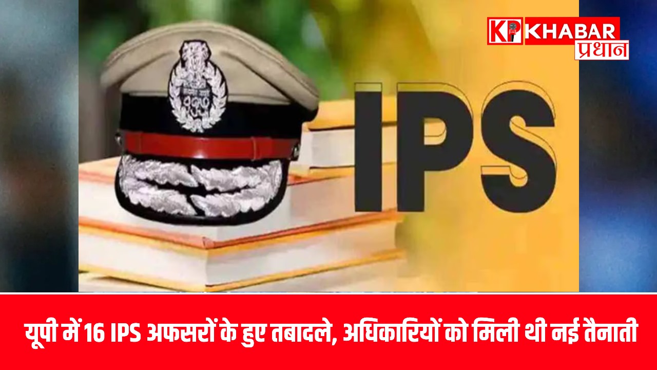 यूपी में 16 IPS अफसरों के हुए तबादले