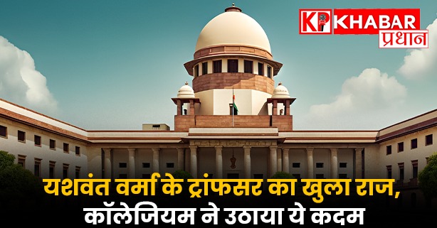 यशवंत वर्मा के ट्रांफसर का खुला राज, कॉलेजियम ने उठाया ये कदम