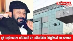 पूर्व आईएफएस अधिकारी पर अवैधानिक नियुक्तियों का इल्जाम