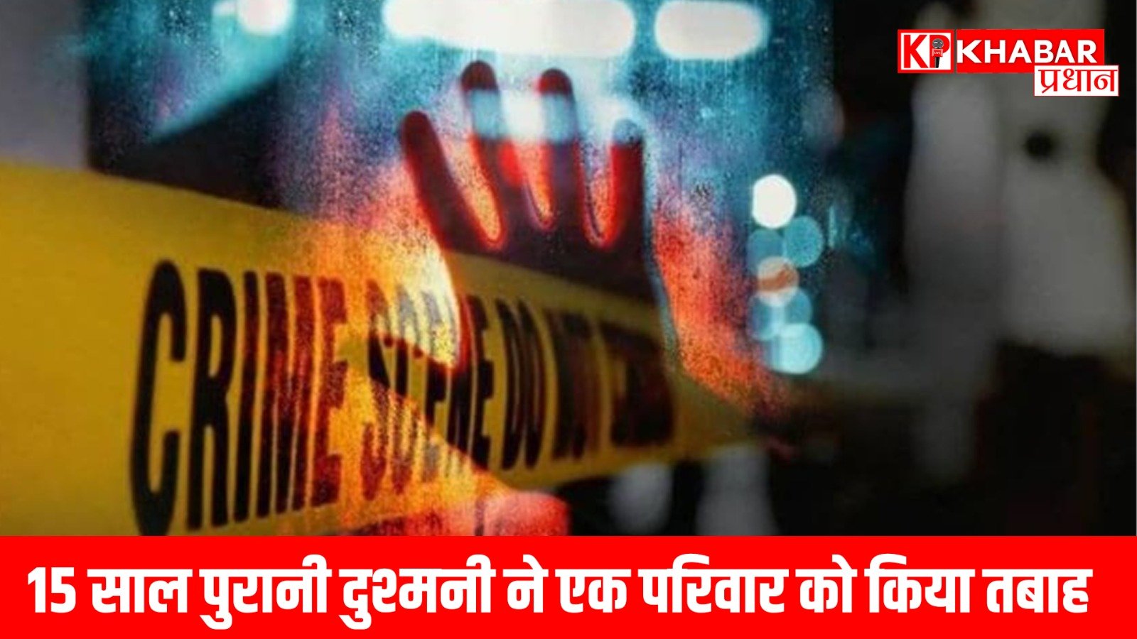 15 साल पुरानी दुश्मनी ने एक परिवार को किया तबाह