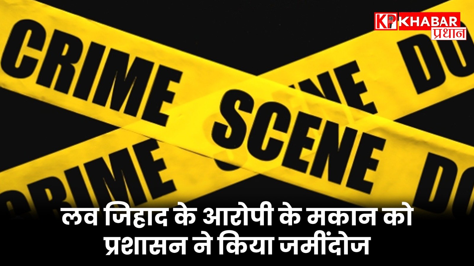 लव जिहाद के आरोपी के मकान को प्रशासन ने किया जमींदोज