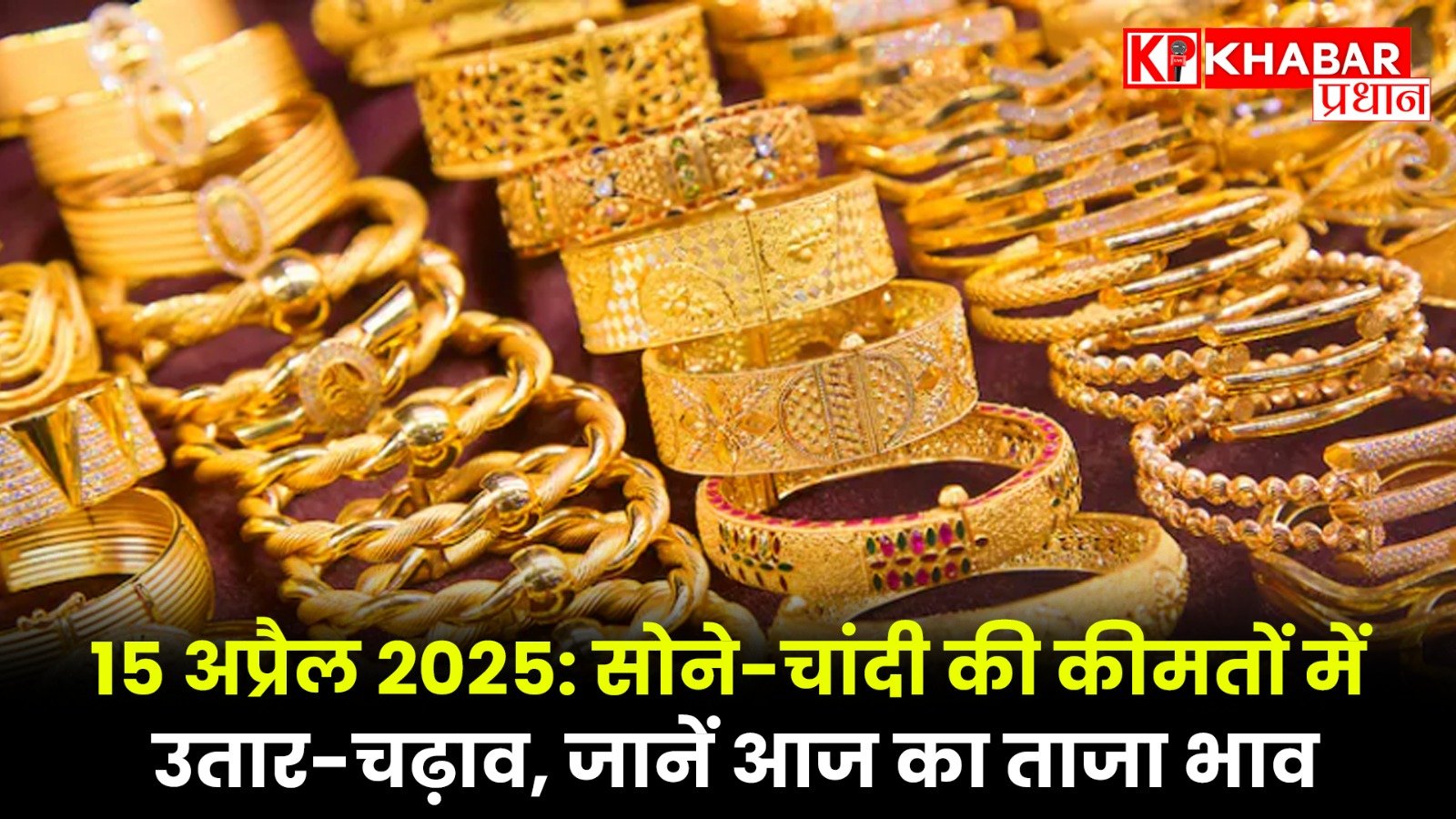 15 अप्रैल 2025: सोने-चांदी की कीमतों में उतार-चढ़ाव