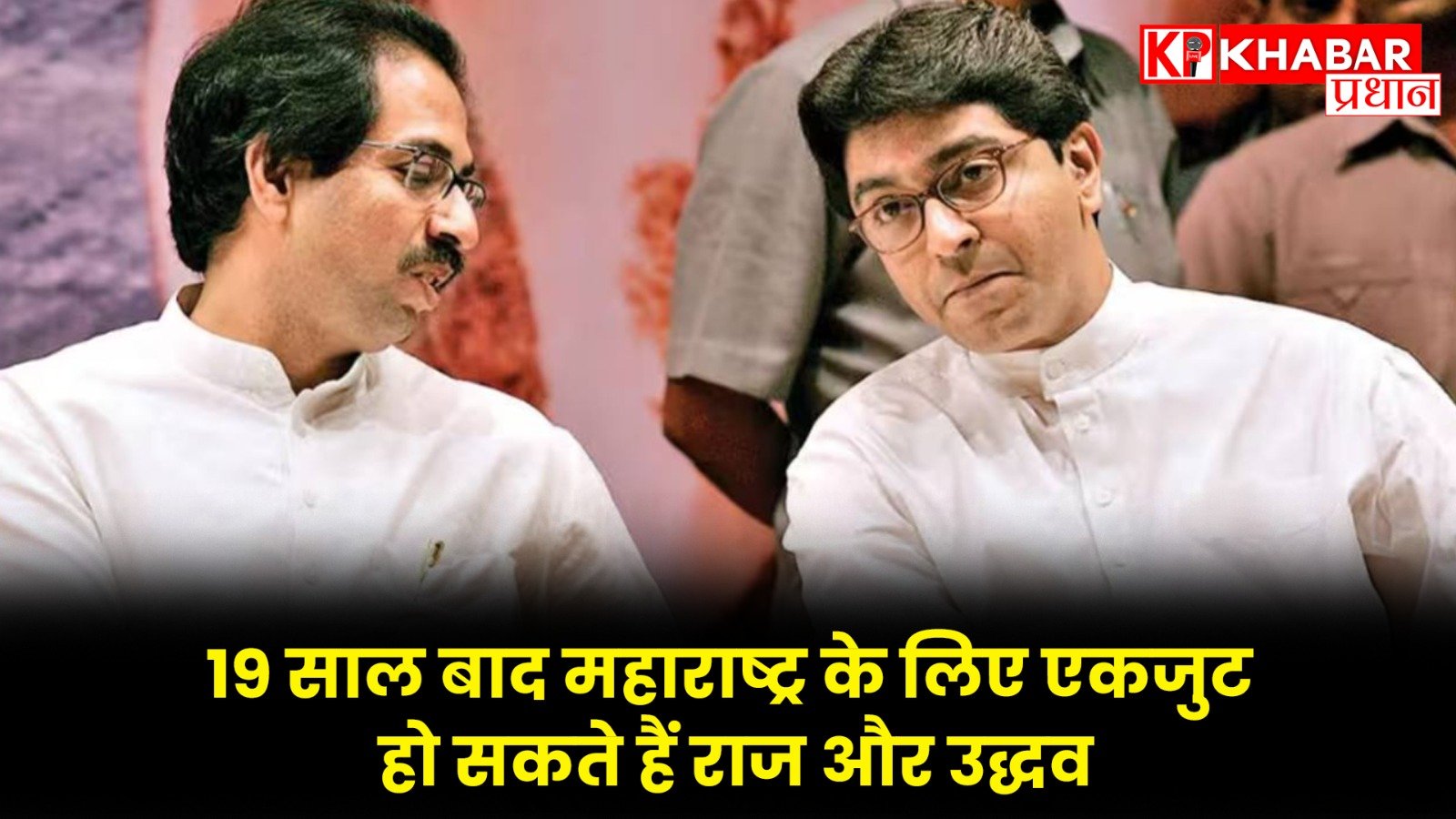 19 साल बाद महाराष्ट्र के लिए एकजुट हो सकते हैं राज और उद्धव