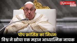 पोप फ्रांसिस का निधन: विश्व ने खोया एक महान आध्यात्मिक नायक