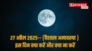27 अप्रैल 2025-- (वैशाख अमावस्या ) इस दिन क्या करें और क्या ना करें: