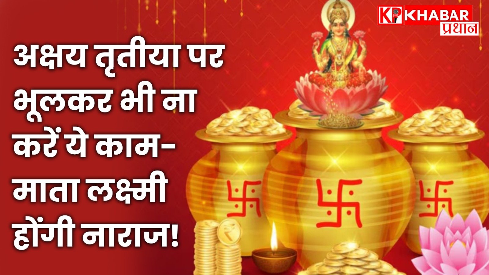 अक्षय तृतीया पर भूलकर भी ना करें ये काम-माता लक्ष्मी होंगी नाराज !