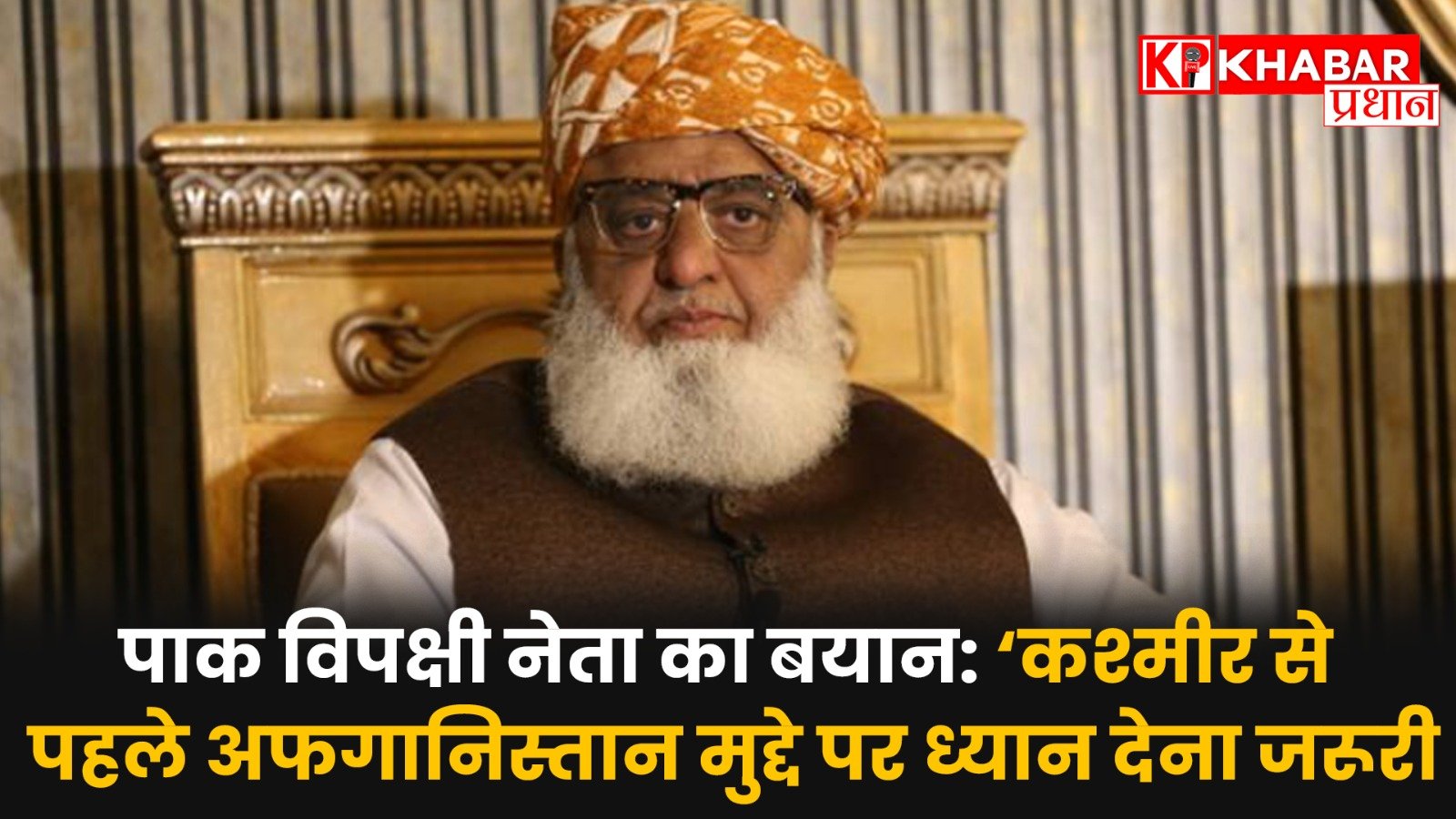 पाक विपक्षी नेता का बयान: ‘कश्मीर से पहले अफगानिस्तान मुद्दे पर ध्यान देना जरूरी