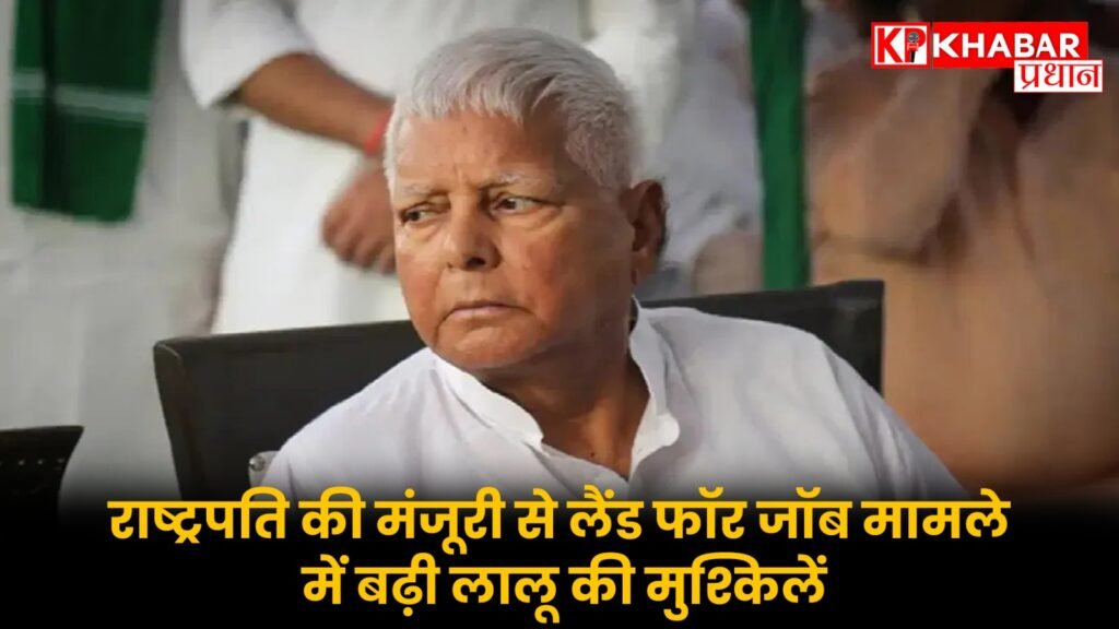राष्ट्रपति की मंजूरी से लैंड फॉर जॉब मामले में बढ़ी लालू की मुश्किलें