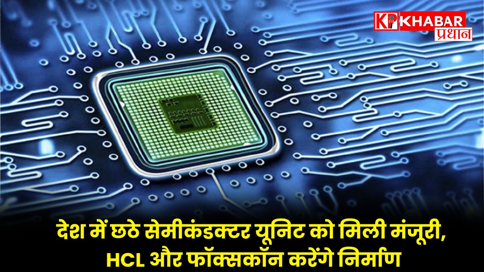 देश में छठे सेमीकंडक्टर यूनिट को मिली मंजूरी, HCL और फॉक्सकॉन करेंगे निर्माण…