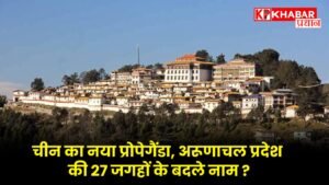 चीन का नया प्रोपेगैंडा, अरूणाचल प्रदेश की 27 जगहों के बदले नाम ?