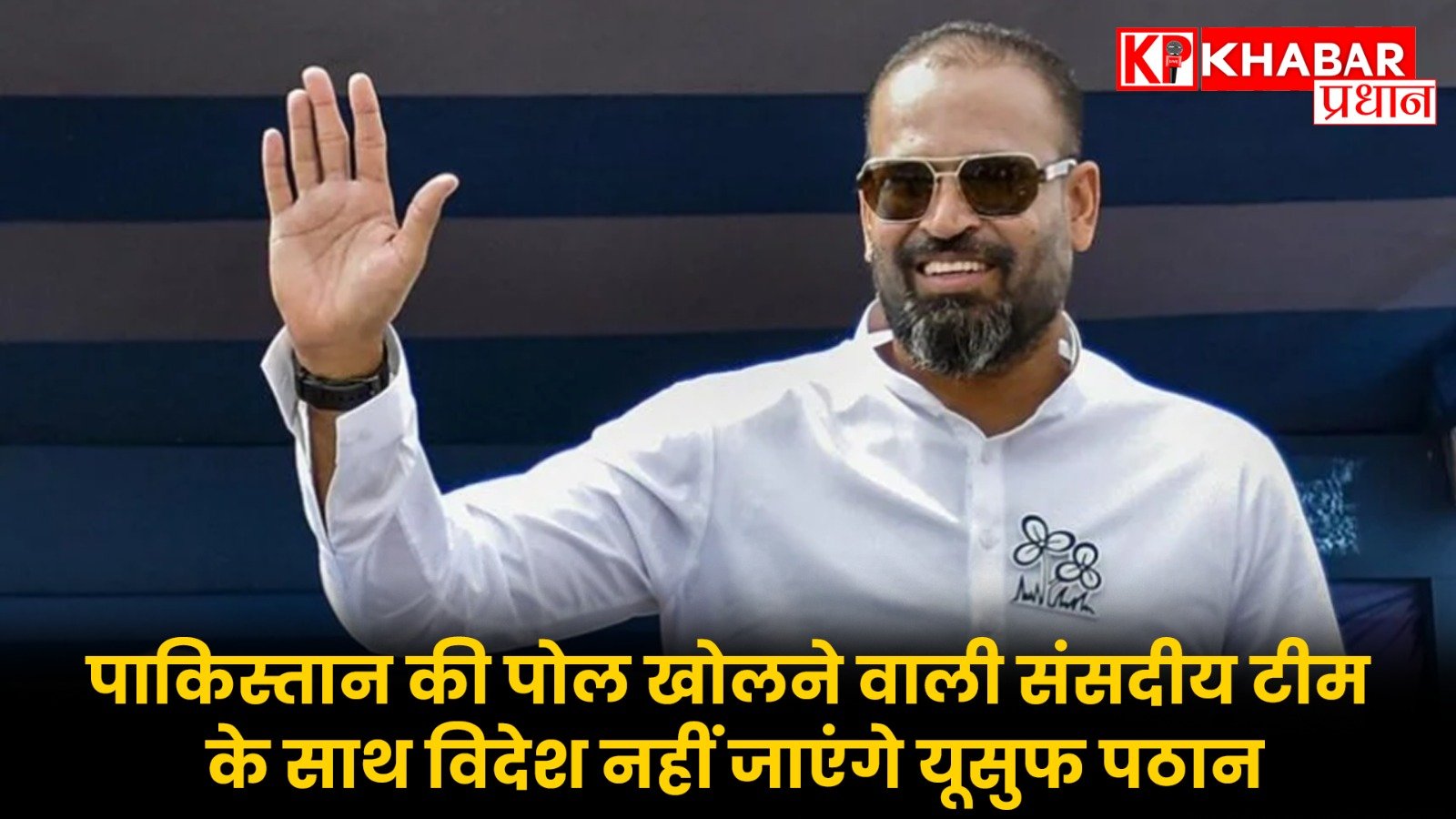 पाकिस्तान की पोल खोलने वाली संसदीय टीम के साथ विदेश नहीं जाएंगे यूसुफ पठान…