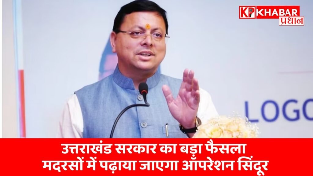 उत्तराखंड सरकार का बड़ा फैसला : मदरसों में पढ़ाया जाएगा ऑपरेशन सिंदूर:...