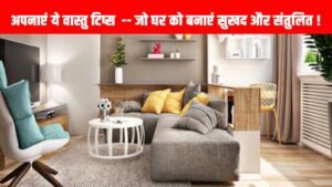 अपनाएं ये वास्तु टिप्स -- जो घर को बनाएं सुखद और संतुलित !