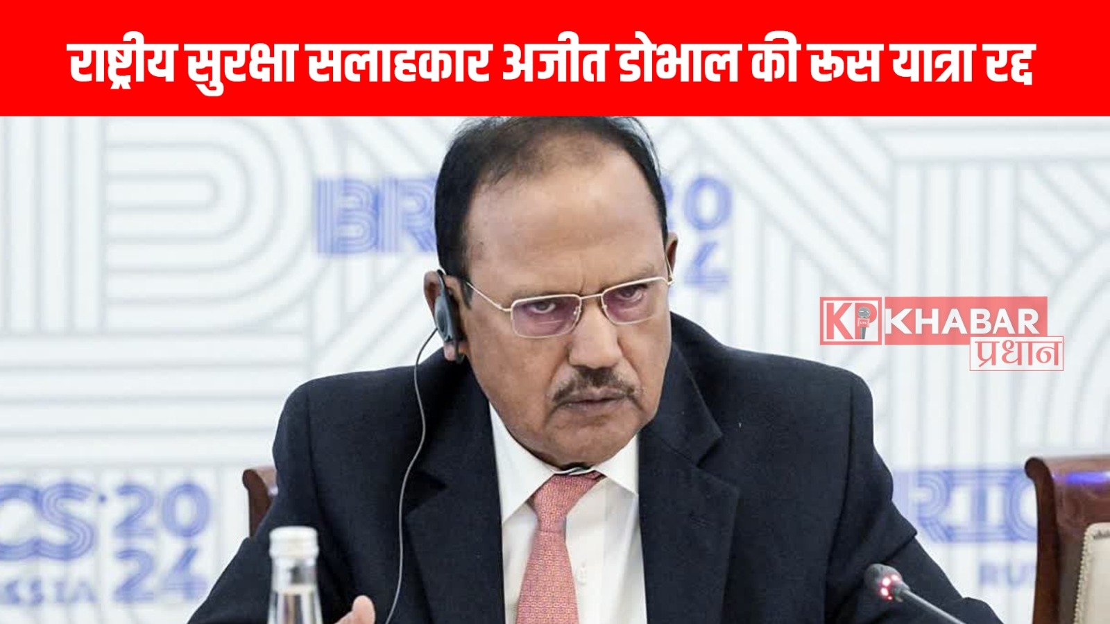 राष्ट्रीय सुरक्षा सलाहकार अजीत डोभाल की रूस यात्रा रद्द