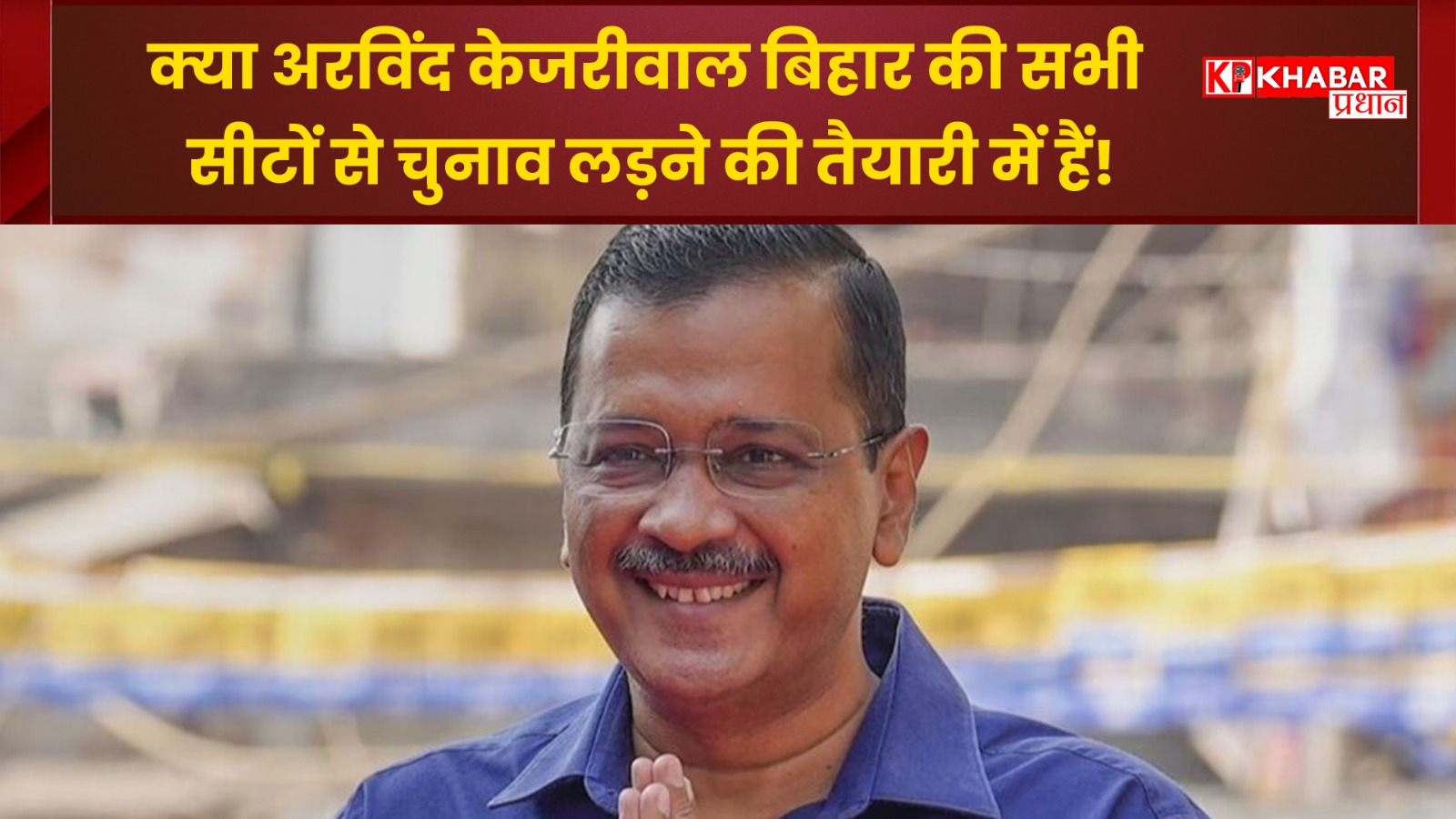 क्या अरविंद केजरीवाल बिहार की सभी सीटों से चुनाव लड़ने की तैयारी में हैं ?