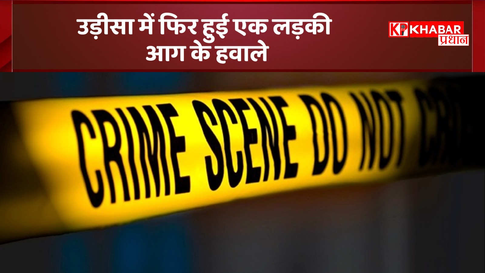 उड़ीसा में फिर हुई एक लड़की आग के हवाले: 15 साल की मासूम बच्ची तड़पती-चिखती रही, आरोपी फरार