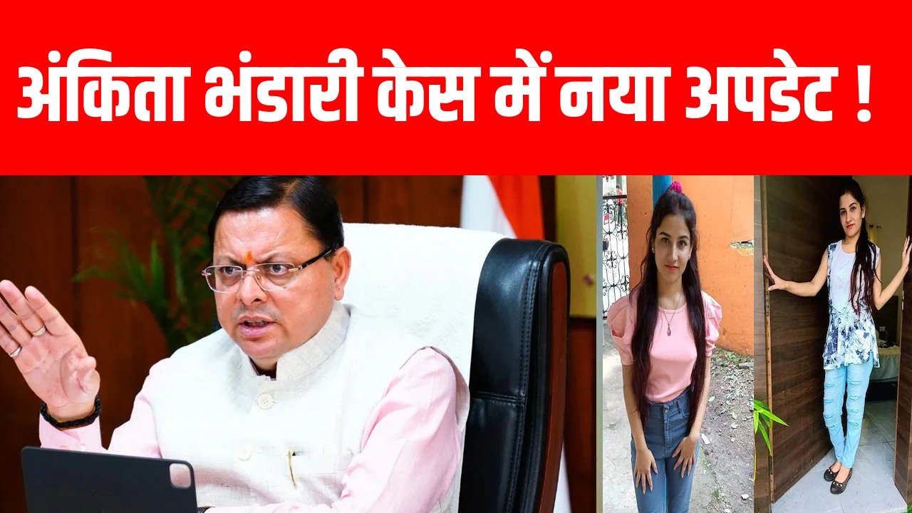 उत्तराखंड के बहुचर्चित अंकिता भंडारी केस में बड़ा अपडेट: