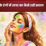 होली की मस्ती में कैसे रखें त्वचा का ख्याल: