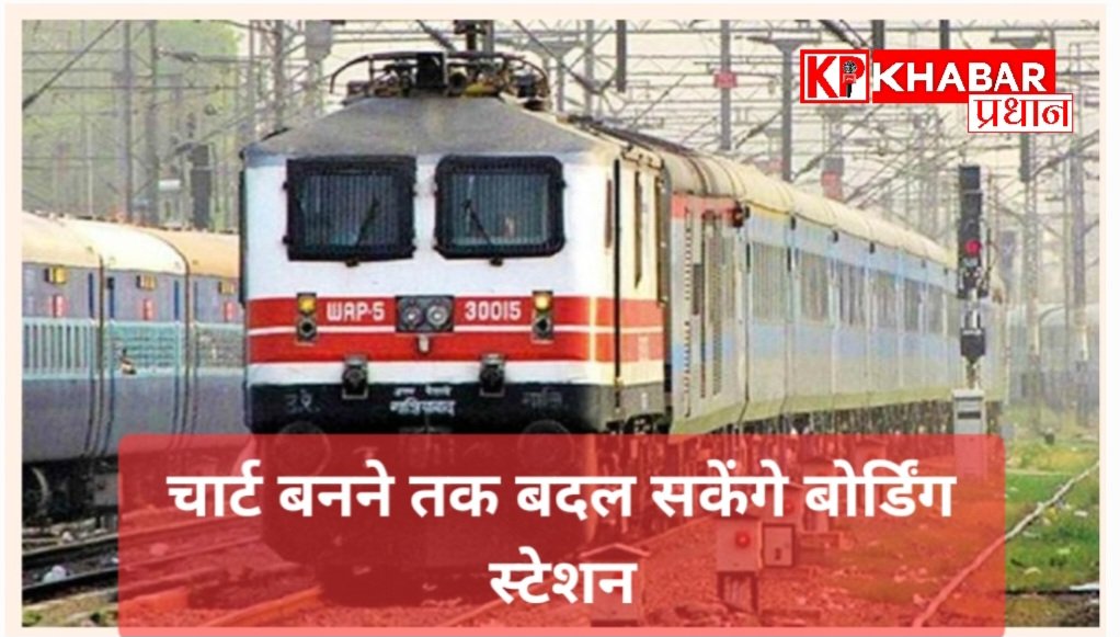 रेल यात्रियों की सुविधा के लिए रेलवे ने किया बड़ा फैसला : चार्ट बनने तक बदल सकेंगे बोर्डिंग स्टेशन :