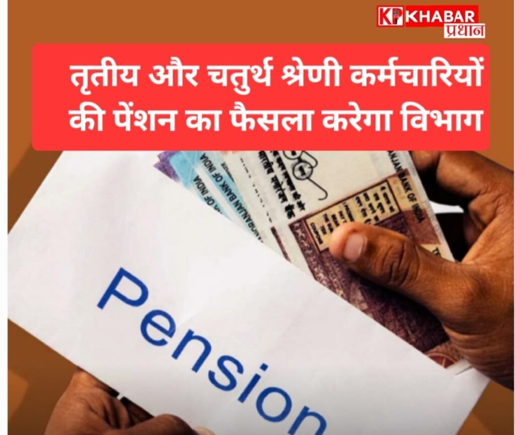 प्रदेश में तृतीय – चतुर्थ श्रेणी कर्मचारियों की पेंशन पर विभाग ही करेंगे फैसला