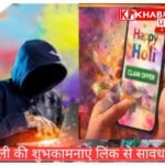 होली के त्योहार पर शुभकामना लिंक से रहें सावधान: एक क्लिक से खाली हो सकता है खाता :