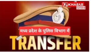 मध्य प्रदेश पुलिस विभाग में अधिकारियों का ट्रांसफर आदेश हुआ जारी –
