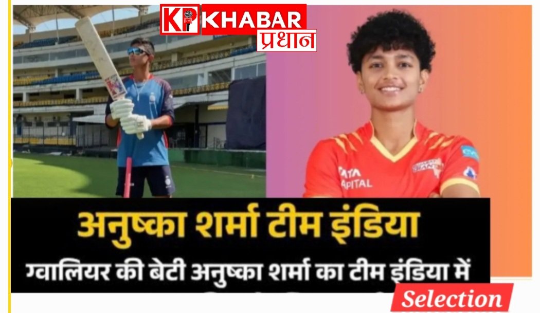मध्य प्रदेश ग्वालियर की बेटी -अनुष्का शर्मा का टीम इंडिया में हुआ selection –टी 20 सीरीज में करेंगी एंट्री: