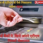 कई बैंकों ने अपने एटीएम नियमों में किये बदलाव: 1 अप्रैल से एटीएम से पैसा निकालना पड़ेगा महंगा: