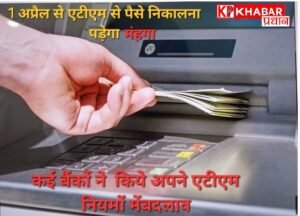 कई बैंकों ने अपने एटीएम नियमों में किये बदलाव: 1 अप्रैल से एटीएम से पैसा निकालना पड़ेगा महंगा: