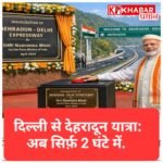 दिल्ली से देहरादून अब सिर्फ 2 घंटे में: प्रधानमंत्री मोदी 14 अप्रैल को करेंगे नए एक्सप्रेस-वे का उद्घाटन