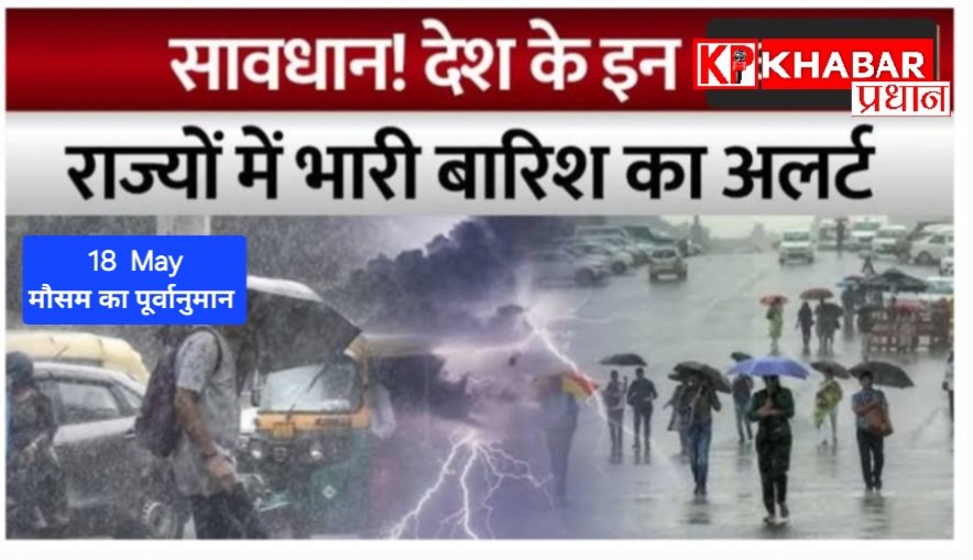 कल 18 मई को देश भर में कैसा रहेगा मौसम- 13 राज्यों में भारी तबाही के अलर्ट का मौसम का पूर्वानुमान: