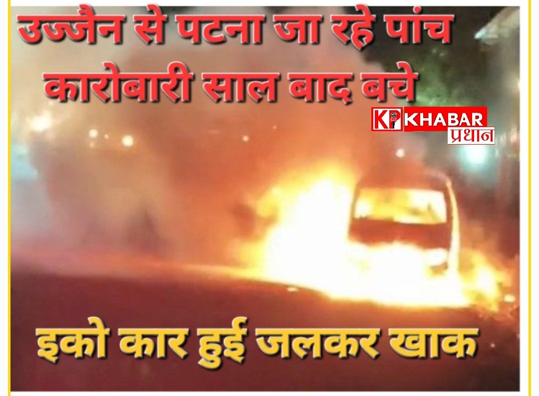 उज्जैन से पटना जा रहे पांच कारोबारीचाय पीने ढाबे पर उतरे: अचानक जल उठी ईको कार : बाल बाल बचे सभी: